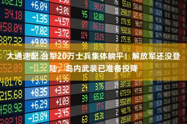 大通速配 台军20万士兵集体躺平！解放军还没登陆，岛内武装已准备投降