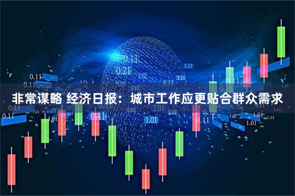 非常谋略 经济日报：城市工作应更贴合群众需求