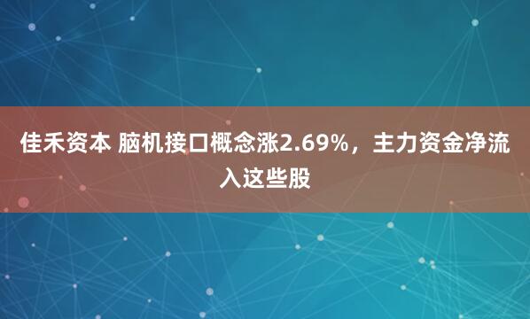 佳禾资本 脑机接口概念涨2.69%，主力资金净流入这些股