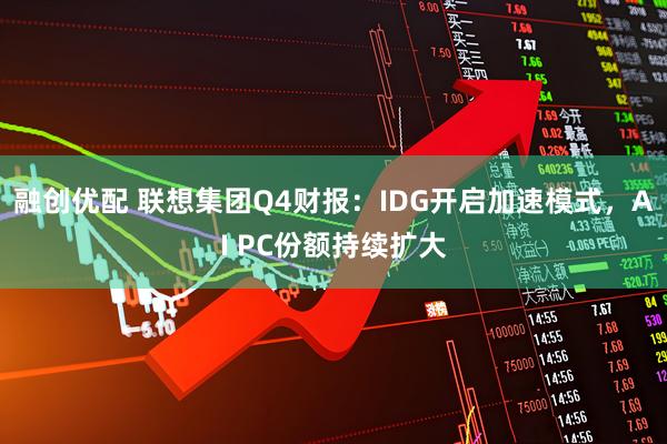 融创优配 联想集团Q4财报：IDG开启加速模式，AI PC份额持续扩大