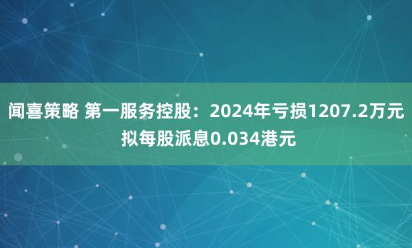 闻喜策略 第一服务控股：2024年亏损1207.2万元 拟每股派息0.034港元
