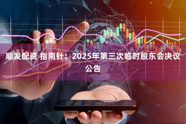顺发配资 指南针：2025年第三次临时股东会决议公告