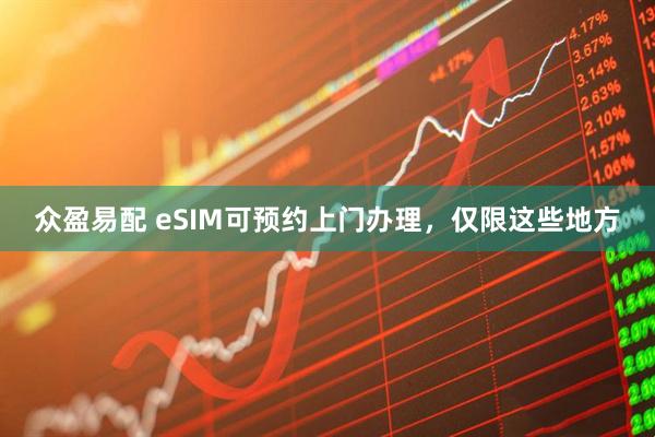 众盈易配 eSIM可预约上门办理，仅限这些地方