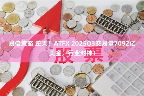 易倍策略 逆天！ATFX 2025Q3交易量7092亿美金，行业封神！