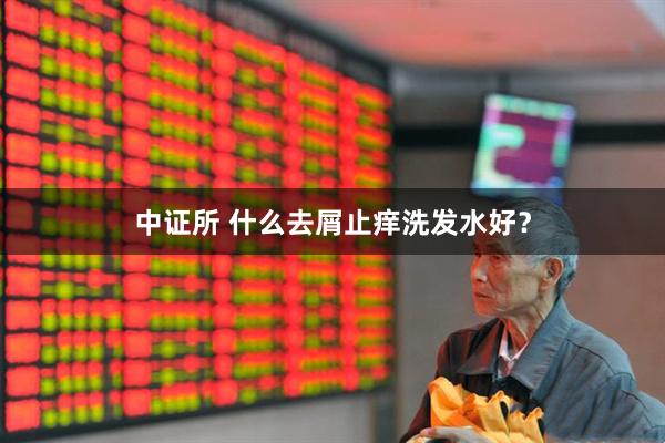 中证所 什么去屑止痒洗发水好？