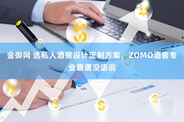 金御网 选私人酒窖设计定制方案，ZOMO酒窖专业靠谱没话说